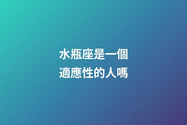 水瓶座是一個適應性的人嗎-第1張-星座運勢-玄機派