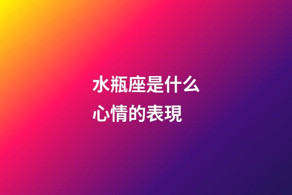 水瓶座是什么心情的表現-第1張-星座運勢-玄機派