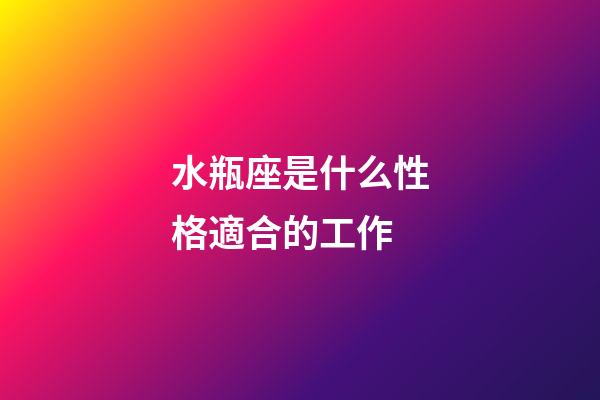 水瓶座是什么性格適合的工作-第1張-星座運(yùn)勢-玄機(jī)派