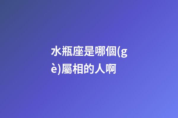 水瓶座是哪個(gè)屬相的人啊-第1張-星座運(yùn)勢(shì)-玄機(jī)派