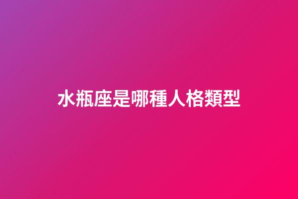 水瓶座是哪種人格類型-第1張-星座運(yùn)勢-玄機(jī)派