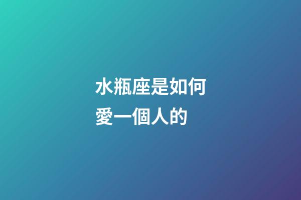 水瓶座是如何愛一個人的-第1張-星座運勢-玄機派