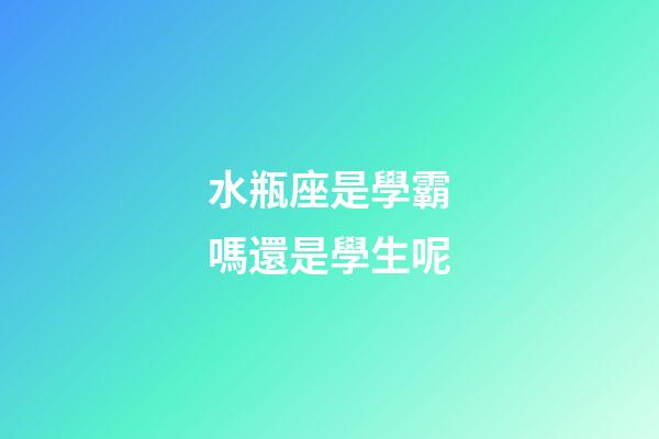 水瓶座是學霸嗎還是學生呢-第1張-星座運勢-玄機派