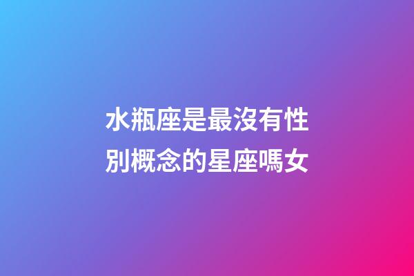 水瓶座是最沒有性別概念的星座嗎女-第1張-星座運勢-玄機派