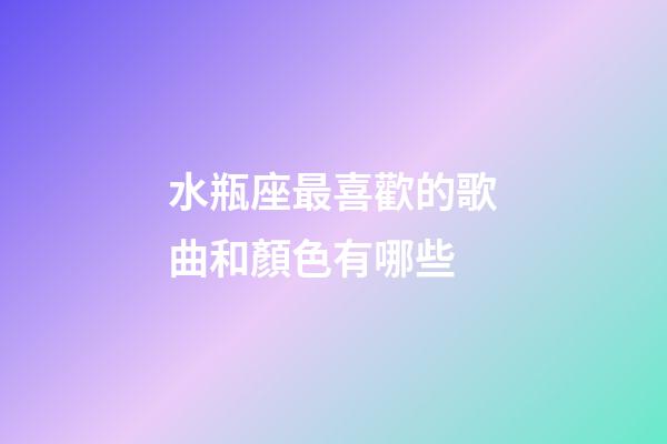 水瓶座最喜歡的歌曲和顏色有哪些-第1張-星座運勢-玄機派