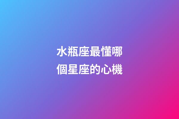 水瓶座最懂哪個星座的心機-第1張-星座運勢-玄機派