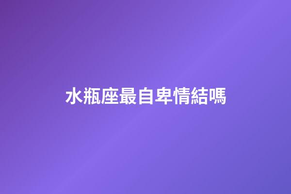 水瓶座最自卑情結嗎-第1張-星座運勢-玄機派