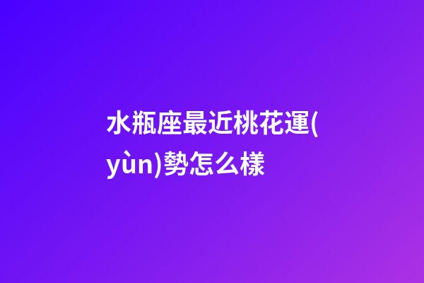 水瓶座最近桃花運(yùn)勢怎么樣