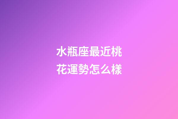 水瓶座最近桃花運勢怎么樣-第1張-星座運勢-玄機派