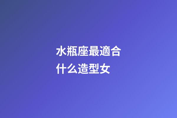 水瓶座最適合什么造型女-第1張-星座運勢-玄機派