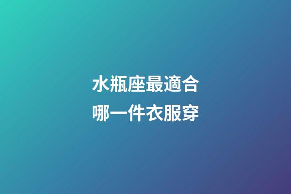 水瓶座最適合哪一件衣服穿-第1張-星座運勢-玄機派