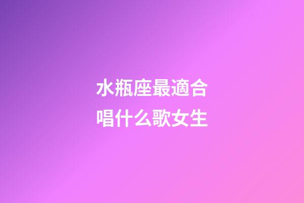 水瓶座最適合唱什么歌女生-第1張-星座運勢-玄機派