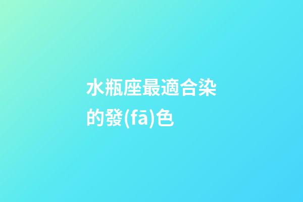 水瓶座最適合染的發(fā)色-第1張-星座運勢-玄機派