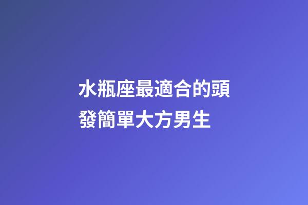水瓶座最適合的頭發簡單大方男生-第1張-星座運勢-玄機派