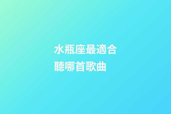 水瓶座最適合聽哪首歌曲-第1張-星座運(yùn)勢(shì)-玄機(jī)派