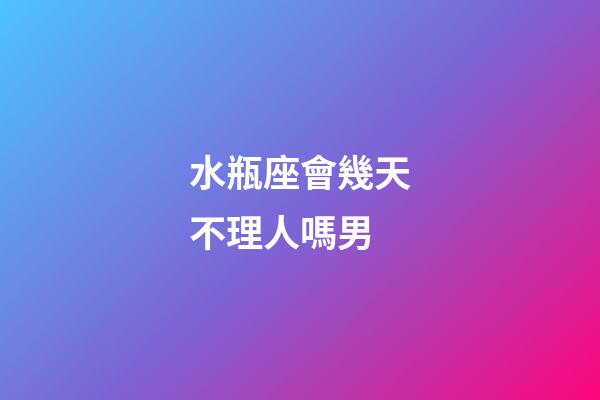 水瓶座會幾天不理人嗎男-第1張-星座運勢-玄機派