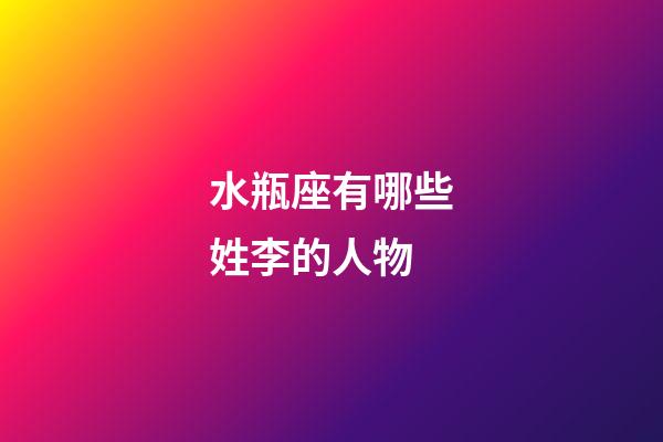 水瓶座有哪些姓李的人物