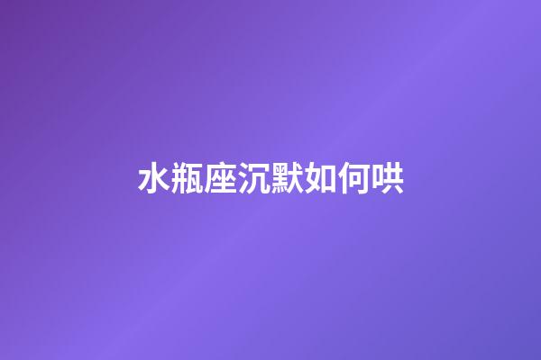 水瓶座沉默如何哄-第1張-星座運勢-玄機派