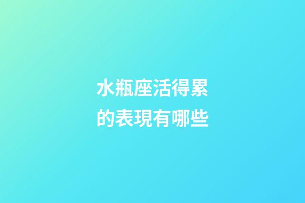 水瓶座活得累的表現有哪些-第1張-星座運勢-玄機派