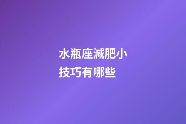 水瓶座減肥小技巧有哪些-第1張-星座運勢-玄機派