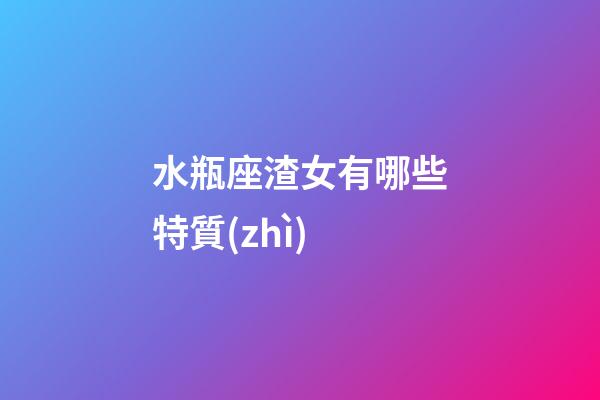 水瓶座渣女有哪些特質(zhì)-第1張-星座運(yùn)勢(shì)-玄機(jī)派