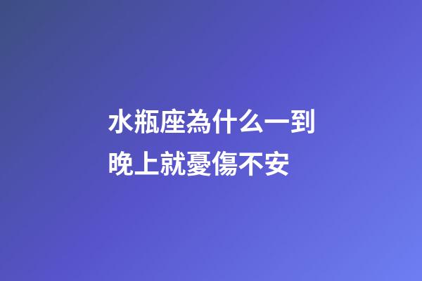 水瓶座為什么一到晚上就憂傷不安-第1張-星座運(yùn)勢(shì)-玄機(jī)派
