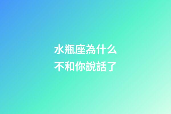 水瓶座為什么不和你說話了-第1張-星座運勢-玄機派