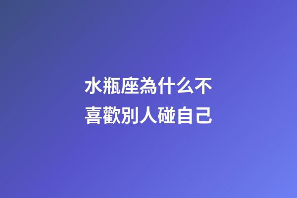 水瓶座為什么不喜歡別人碰自己-第1張-星座運(yùn)勢(shì)-玄機(jī)派
