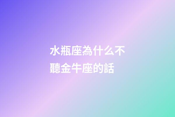 水瓶座為什么不聽金牛座的話-第1張-星座運勢-玄機派