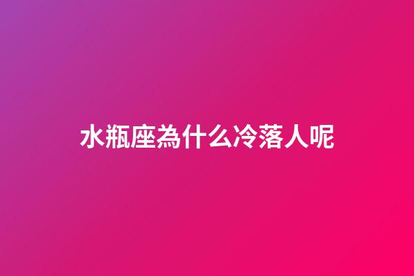 水瓶座為什么冷落人呢-第1張-星座運勢-玄機派