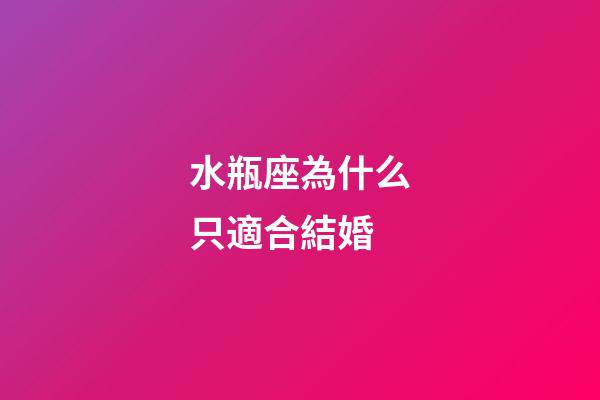 水瓶座為什么只適合結婚-第1張-星座運勢-玄機派