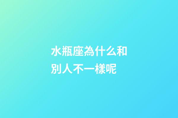 水瓶座為什么和別人不一樣呢-第1張-星座運(yùn)勢(shì)-玄機(jī)派
