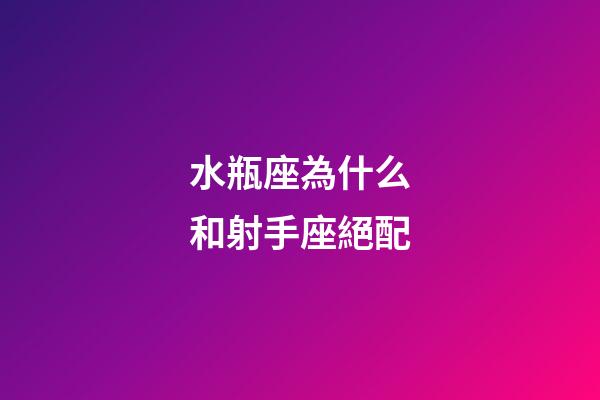 水瓶座為什么和射手座絕配-第1張-星座運勢-玄機派