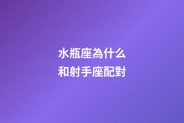 水瓶座為什么和射手座配對-第1張-星座運勢-玄機派
