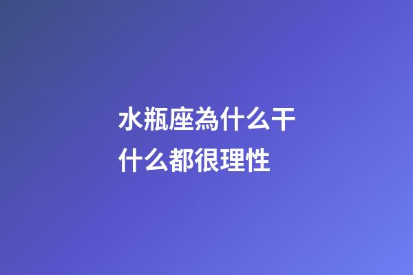 水瓶座為什么干什么都很理性-第1張-星座運勢-玄機派