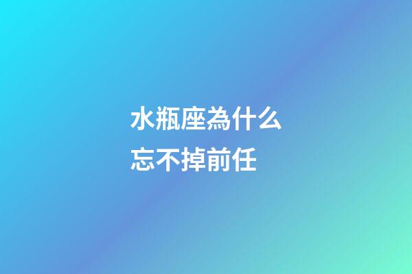 水瓶座為什么忘不掉前任-第1張-星座運(yùn)勢(shì)-玄機(jī)派