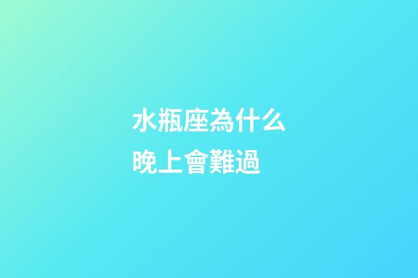 水瓶座為什么晚上會難過-第1張-星座運勢-玄機派