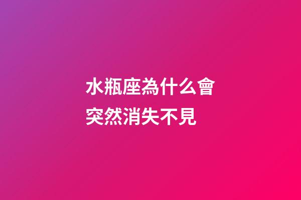 水瓶座為什么會突然消失不見-第1張-星座運勢-玄機派
