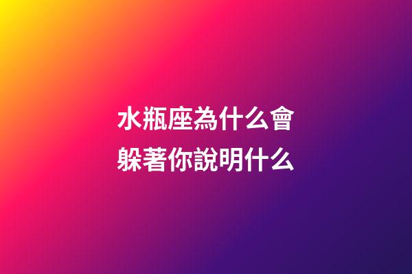 水瓶座為什么會躲著你說明什么-第1張-星座運勢-玄機派