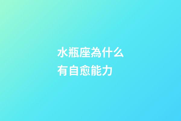 水瓶座為什么有自愈能力-第1張-星座運勢-玄機派