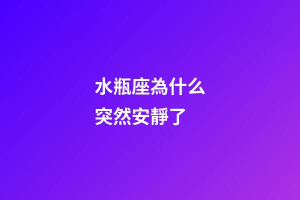 水瓶座為什么突然安靜了-第1張-星座運勢-玄機派