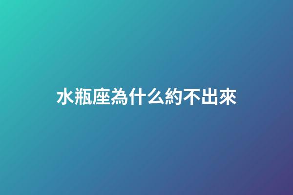 水瓶座為什么約不出來-第1張-星座運勢-玄機派