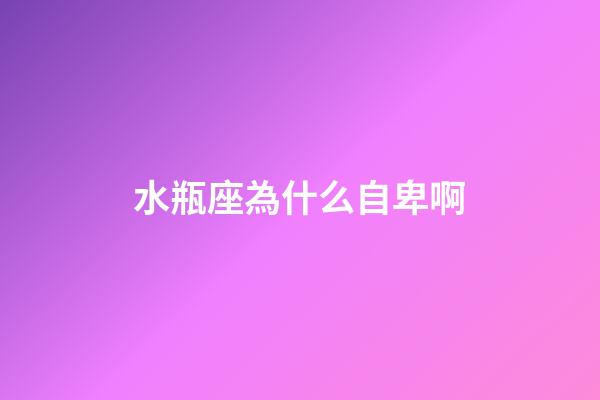 水瓶座為什么自卑啊-第1張-星座運(yùn)勢(shì)-玄機(jī)派