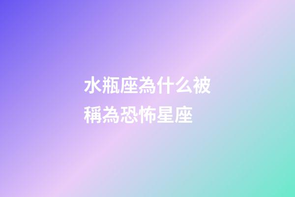 水瓶座為什么被稱為恐怖星座-第1張-星座運勢-玄機派