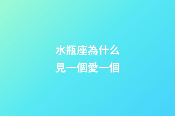 水瓶座為什么見一個愛一個-第1張-星座運勢-玄機派