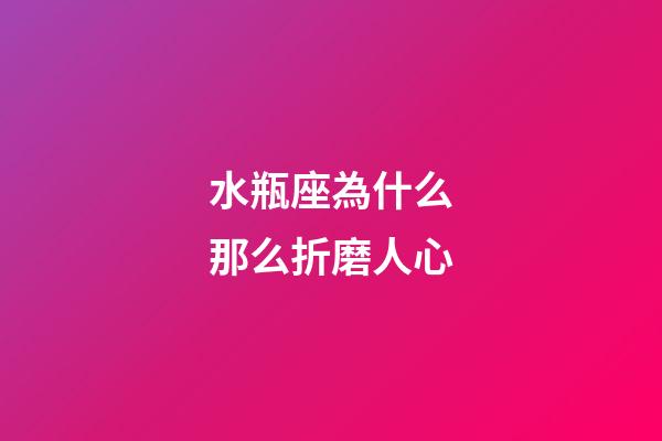 水瓶座為什么那么折磨人心-第1張-星座運勢-玄機派