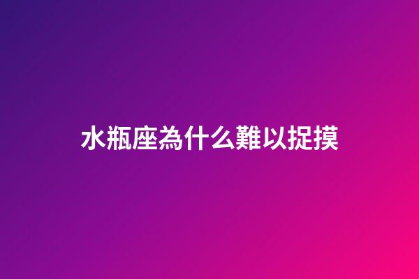 水瓶座為什么難以捉摸-第1張-星座運(yùn)勢-玄機(jī)派