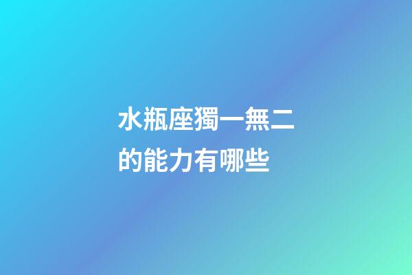 水瓶座獨一無二的能力有哪些-第1張-星座運勢-玄機派
