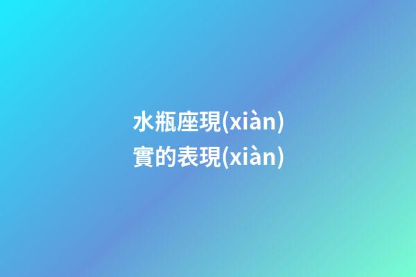水瓶座現(xiàn)實的表現(xiàn)-第1張-星座運勢-玄機(jī)派