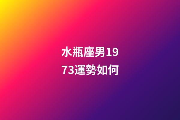 水瓶座男1973運勢如何-第1張-星座運勢-玄機派